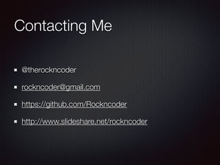 Contacting Me
@therockncoder
rockncoder@gmail.com
https://github.com/Rockncoder
http://www.slideshare.net/rockncoder
 