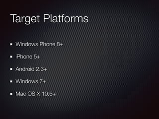 Target Platforms
Windows Phone 8+
iPhone 5+
Android 2.3+
Windows 7+
Mac OS X 10.6+
 