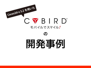 Copyright 2014 CYBIRD Co., Ltd. All Rights Reserved.
の
開発事例
Cocos2d-x 3.2 を用いた
 
