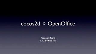 cocos2d ☓ OpenOfﬁce

       Kazunori Nanji
      2012 BeXide Inc.
 