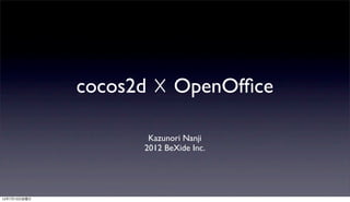 cocos2d ☓ OpenOfﬁce

                     Kazunori Nanji
                    2012 BeXide Inc.




12年7月13日金曜日
 