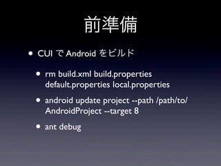 ǰʂ
? CUI  Android ӥ
 ? rm build.xml build.properties
    default.properties local.properties
 ? android update project --path /path/to/
    AndroidProject --target 8
 ? ant debug
 