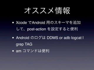 
? Xcode Android äΥ`ޤ׷
  ơpost-action Oȱ

? Android Υ DDMS or adb logcat |
  grep TAG

? am ޥɤϱ
 