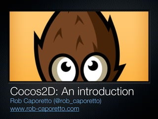 Cocos2D: An introduction
Rob Caporetto (@rob_caporetto)
www.rob-caporetto.com
 