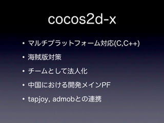 cocos2d-x
• マルチプラットフォーム対応(C,C++)
• 海賊版対策
• チームとして法人化
• 中国における開発メインPF
• tapjoy, admobとの連携
 