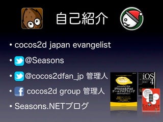 自己紹介
•   cocos2d japan evangelist

•     @Seasons

•     @cocos2dfan_jp 管理人

•      cocos2d group 管理人

• Seasons.NETブログ
 