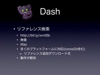 Dash

• リファレンス検索
•   http://bit.ly/xvntSb
•   無償
•   Ｍac
•   多くのプラットフォームに対応(cocos2d含む)
    - リファレンス追加ダウンロード式
•   動作が軽快
 