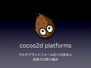 cocos2d platforms
マルチプラットフォーム化への歩みと
    各国での取り組み
 