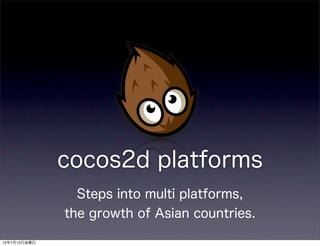 cocos2d platforms
               Steps into multi platforms,
              the growth of Asian countries.

12年7月13日金曜日
 