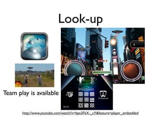 Look-up




Team play is available

       http://www.youtube.com/watch?v=bps3FkX-_cY&feature=player_embedded
 
