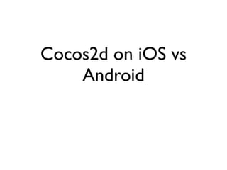 Cocos2d on iOS vs
    Android
 