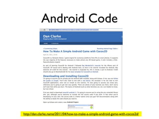 Android Code




http://dan.clarke.name/2011/04/how-to-make-a-simple-android-game-with-cocos2d/
 
