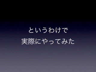 というわけで
実際にやってみた
 