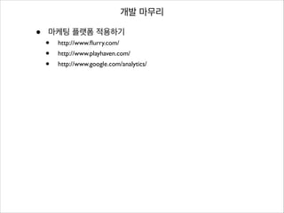 개발 마무리

•

마케팅 플랫폼 적용하기	


•
•
•

http://www.ﬂurry.com/	

http://www.playhaven.com/	

http://www.google.com/analytics/

 