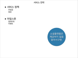 서비스 전략

• 서비스 정책
무점검
점검
!
!

• 마일스톤
업데이트
이벤트

소셜플랫폼은	

제공하지 않음 
알아서구현.

 