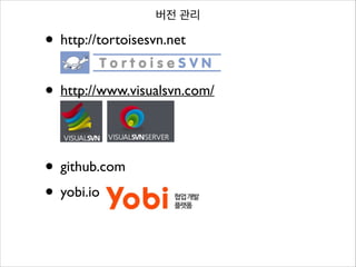 버전 관리

• http://tortoisesvn.net	

!

• http://www.visualsvn.com/	

!
!

• github.com	

• yobi.io

 