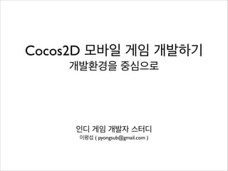 Cocos2D 모바일 게임 개발하기	

개발환경을 중심으로

인디 게임 개발자 스터디
이평섭 ( pyongsub@gmail.com )

 
