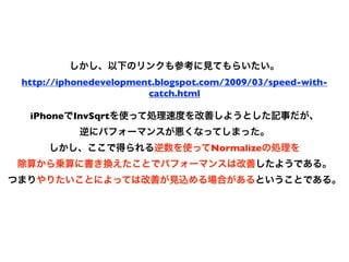 http://iphonedevelopment.blogspot.com/2009/03/speed-with-
                       catch.html

 iPhone   InvSqrt


                                   Normalize
 