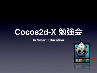 Cocos2d-X 勉強会
   in Smart Education
 