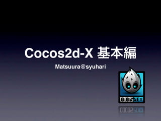 Cocos2d-X 基本編
   Matsuura@syuhari
 