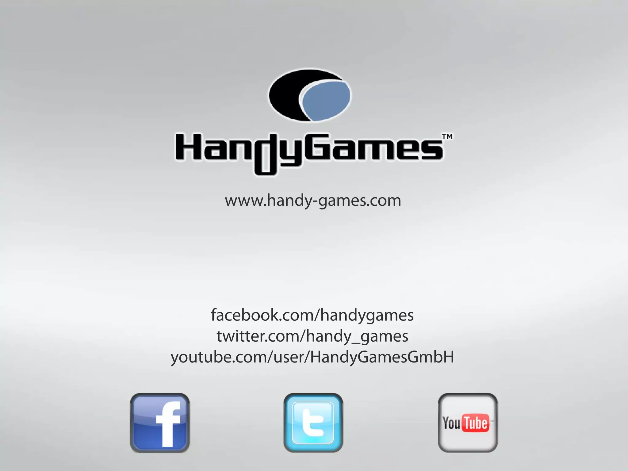www.handy-games.com
facebook.com/handygames
twitter.com/handy_games
youtube.com/user/HandyGamesGmbH
 
