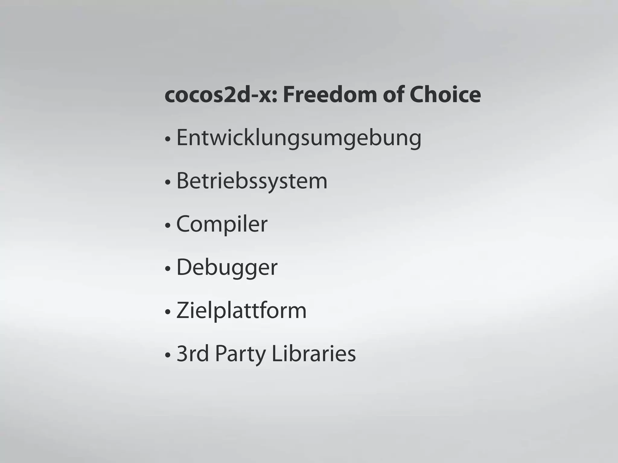 cocos2d-x: Freedom of Choice
• Entwicklungsumgebung
• Betriebssystem
• Compiler
• Debugger
• Zielplattform
• 3rd Party Libraries
 