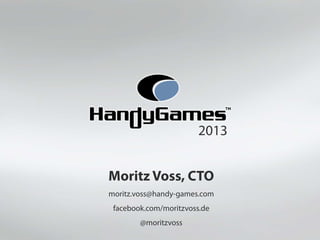2013
Moritz Voss, CTO
moritz.voss@handy-games.com
facebook.com/moritzvoss.de
@moritzvoss
 