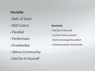 Vorteile
• Balls of Steel
• BSD Lizenz
• Flexibel
• Performant
• Erweiterbar
• Aktive Community
• Viel Do-it-Yourself
Nachteile
• Viel Do-it-Yourself
• Content tools primitiv
• Nicht einsteigerfreundlich
• Dokumentation lückenhaft
 
