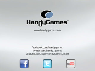 www.handy-games.com
facebook.com/handygames
twitter.com/handy_games
youtube.com/user/HandyGamesGmbH
 