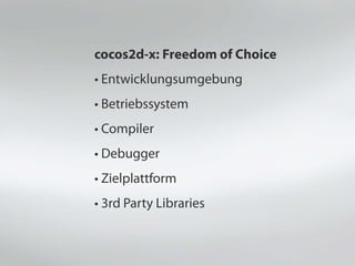 cocos2d-x: Freedom of Choice
• Entwicklungsumgebung
• Betriebssystem
• Compiler
• Debugger
• Zielplattform
• 3rd Party Libraries
 