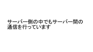 サーバー側の中でもサーバー間の 通信を行っています  