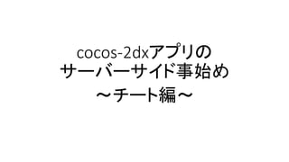 cocos-2dxアプリの サーバーサイド事始め 
～チート編～  