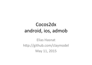 Cocos2dx(
android,(ios,(admob
Elias(Hasnat(
4p://github.com/claymodel(
May(11,(2015(
 