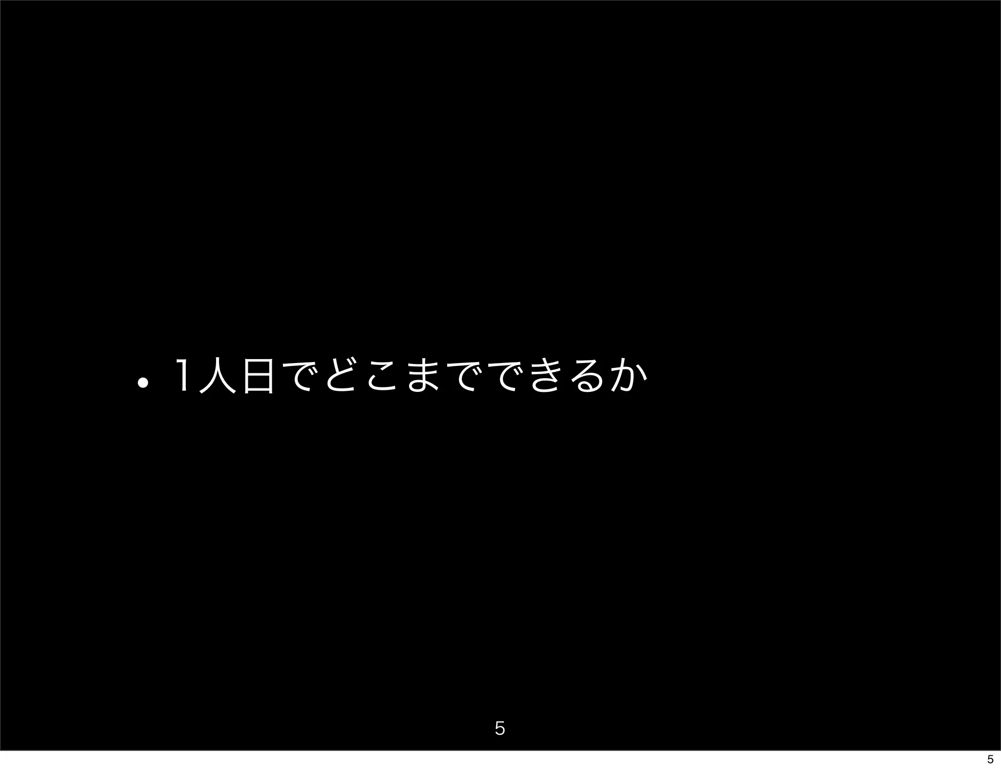 • 1人日でどこまでできるか



         5
                 5
 