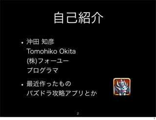 自己紹介
• 沖田 知彦
 Tomohiko Okita
 (株)フォーユー
 プログラマ

• 最近作ったもの
 パズドラ攻略アプリとか

                  2
                      2
 