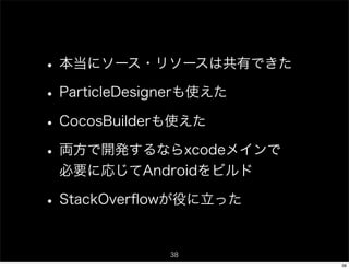 • 本当にソース・リソースは共有できた
• ParticleDesignerも使えた
• CocosBuilderも使えた
• 両方で開発するならxcodeメインで
 必要に応じてAndroidをビルド

• StackOverﬂowが役に立った

            38
                         38
 