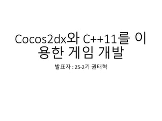 Cocos2dx와 C++11를 이
용한 게임 개발
발표자 : 25-2기 권태혁
 