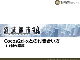 Copyright © 2015 Wright Flyer Studios, Inc. All Right Reserved.
Cocos2d-xとの付き合い方
-UI制作環境-
 