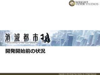 Copyright © 2015 Wright Flyer Studios, Inc. All Right Reserved.
開発開始前の状況
 