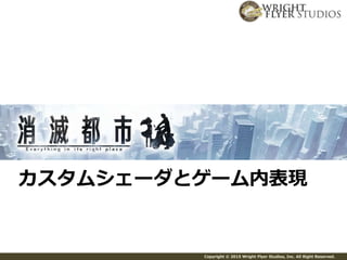 Copyright © 2015 Wright Flyer Studios, Inc. All Right Reserved.
カスタムシェーダとゲーム内表現
 