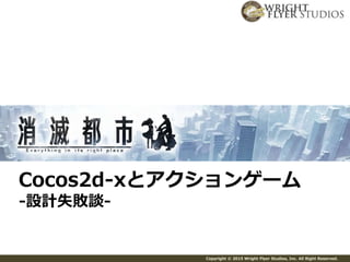 Copyright © 2015 Wright Flyer Studios, Inc. All Right Reserved.
Cocos2d-xとアクションゲーム
-設計失敗談-
 