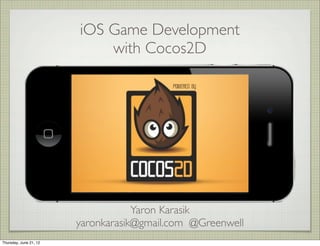 iOS Game Development
                            with Cocos2D




                                    Yaron Karasik
                        yaronkarasik@gmail.com @Greenwell
Thursday, June 21, 12
 