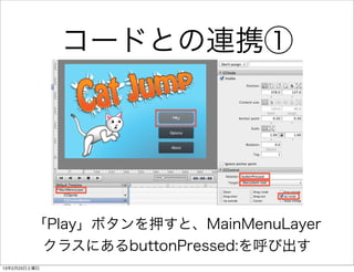 コードとの連携①




        「Play」ボタンを押すと、MainMenuLayer
         クラスにあるbuttonPressed:を呼び出す
13年2月23日土曜日
 