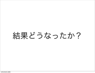 結果どうなったか？



13年2月23日土曜日
 