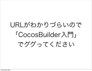 URLがわかりづらいので
          「CocosBuilder入門」
           でググってください


13年2月23日土曜日
 