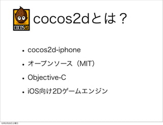 cocos2dとは？

              • cocos2d-iphone
              • オープンソース（MIT）
              • Objective-C
              • iOS向け2Dゲームエンジン

13年2月23日土曜日
 