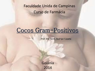Cocos Gram-Positivos
Goiânia
2014
Prof. Me. Farm. Rodrigo Caixeta
Faculdade Unida de Campinas
Curso de Farmácia
 