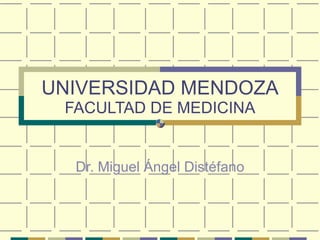 UNIVERSIDAD MENDOZA FACULTAD DE MEDICINA Dr. Miguel Ángel Distéfano 