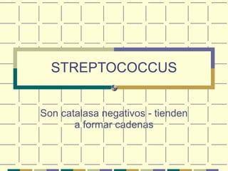 STREPTOCOCCUS Son catalasa negativos - tienden a formar cadenas 