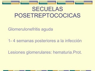 SECUELAS POSETREPTOCOCICAS Glomerulonefritis aguda 1- 4 semanas posteriores a la infección Lesiones glomerulares: hematuria.Prot. 
